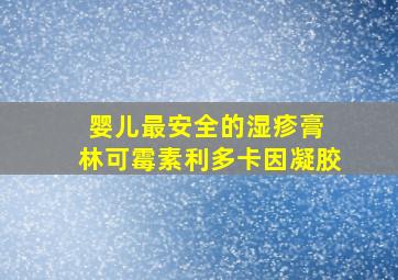 婴儿最安全的湿疹膏 林可霉素利多卡因凝胶